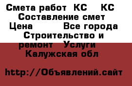 Смета работ. КС 2, КС 3. Составление смет › Цена ­ 500 - Все города Строительство и ремонт » Услуги   . Калужская обл.